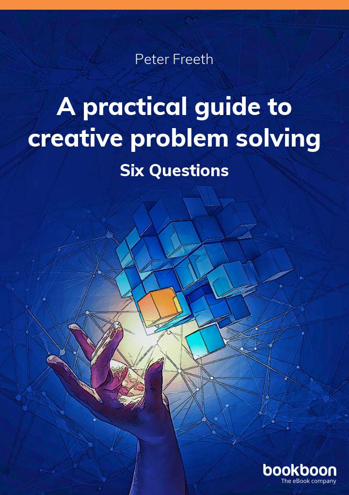 Six Questions by Peter Freeth. A practical guide to creative problem solving.